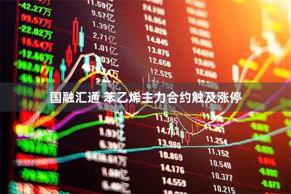国融汇通 苯乙烯主力合约触及涨停