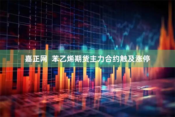 嘉正网  苯乙烯期货主力合约触及涨停