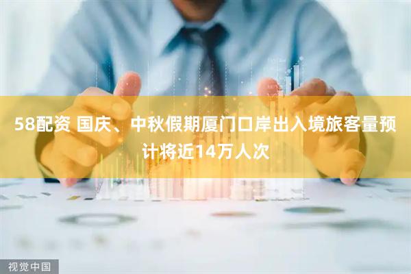 58配资 国庆、中秋假期厦门口岸出入境旅客量预计将近14万人次