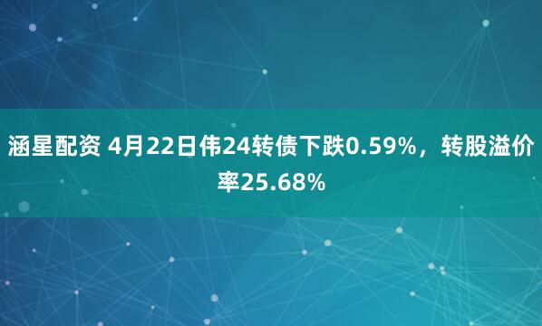 涵星配资 4月22日伟24转债下跌0.59%，转股溢价率25.68%