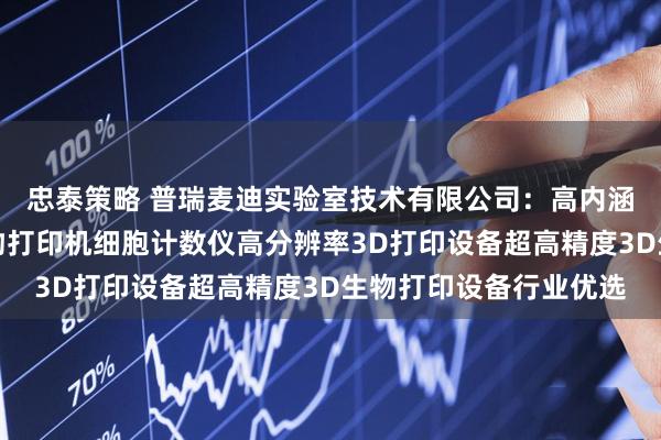 忠泰策略 普瑞麦迪实验室技术有限公司：高内涵成像仪数字光处理生物打印机细胞计数仪高分辨率3D打印设备超高精度3D生物打印设备行业优选