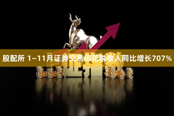 股配所 1—11月证券交易印花税收入同比增长707%
